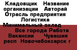 Кладовщик › Название организации ­ Авторай › Отрасль предприятия ­ Логистика › Минимальный оклад ­ 30 000 - Все города Работа » Вакансии   . Чувашия респ.,Новочебоксарск г.